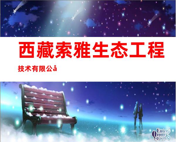 西藏索雅生态工程技术有限公司